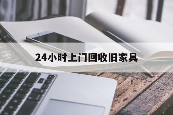 最新24小时上门回收旧家具方法分析(最方便真实的楚雄上门回收旧家具要另外收费吗方法)