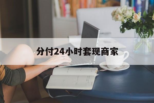 最新分付24小时套现商家方法分析(最方便真实的楚雄分付套现是什么意思方法)