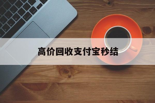 楚雄最新高价回收支付宝秒结方法分析(最方便真实的楚雄回收支付宝平台方法)