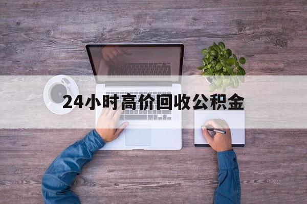 楚雄最新24小时高价回收公积金方法分析(最方便真实的楚雄公积金贷款回收方法)