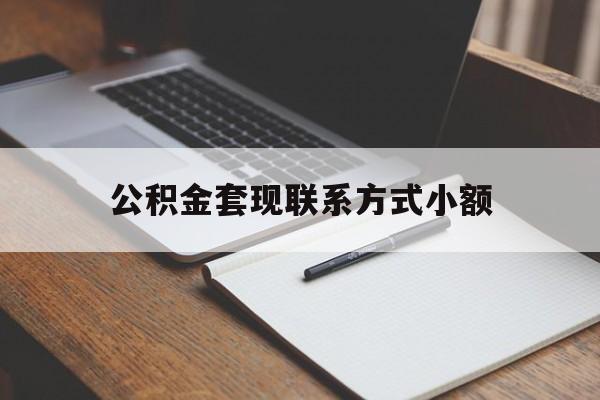 楚雄最新公积金套现联系方式小额方法分析(最方便真实的楚雄住房公积金套现手续费多少方法)