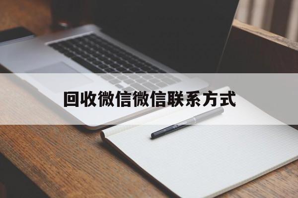 楚雄最新回收微信微信联系方式方法分析(最方便真实的楚雄回收微信微信联系方式是什么方法)