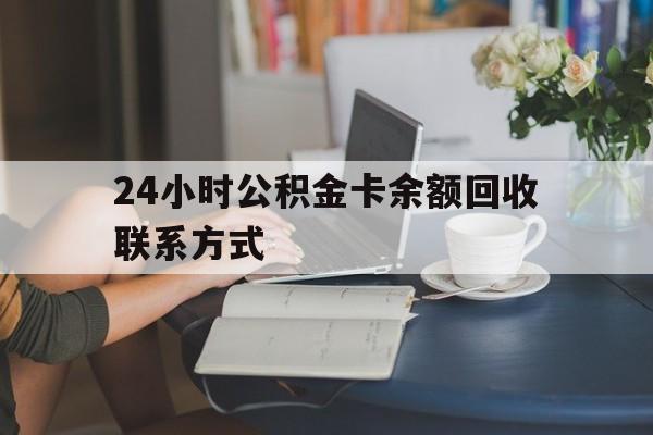 楚雄最新24小时公积金卡余额回收联系方式方法分析(最方便真实的楚雄市管公积金卡方法)