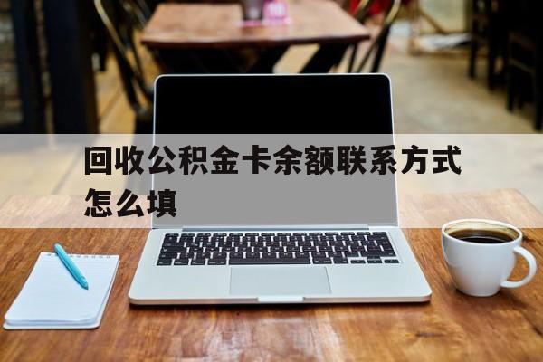 楚雄最新回收公积金卡余额联系方式怎么填方法分析(最方便真实的楚雄回收公积金卡余额联系方式怎么填的方法)