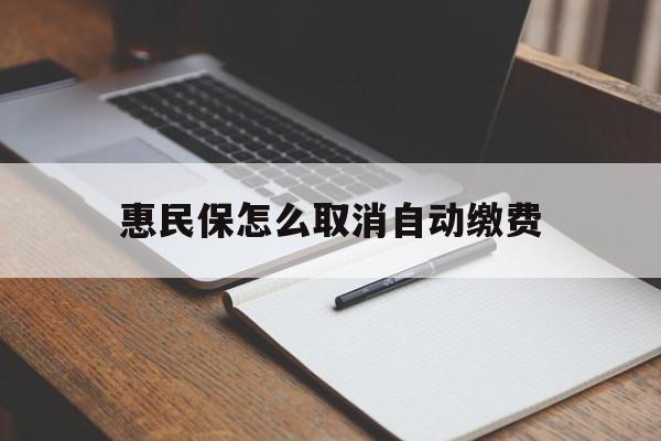 楚雄最新惠民保怎么取消自动缴费方法分析(最方便真实的楚雄惠民保取消自动续费方法)
