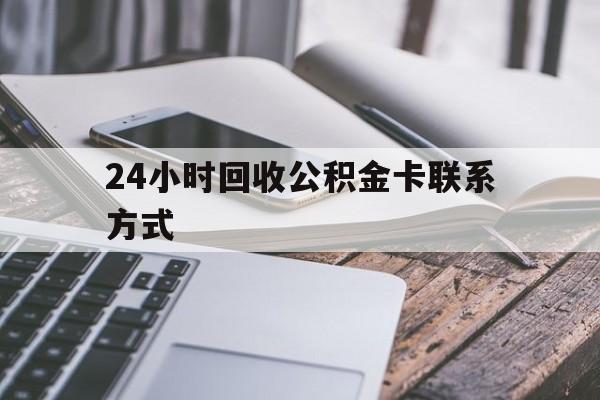 楚雄24小时回收公积金卡联系方式的简单介绍