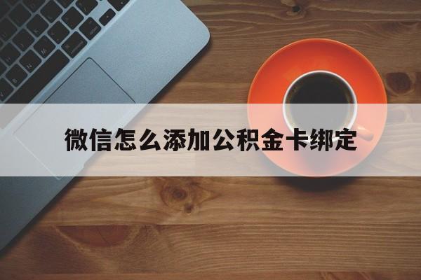 楚雄最新微信怎么添加公积金卡绑定方法分析(最方便真实的楚雄微信如何绑定住房公积金方法)