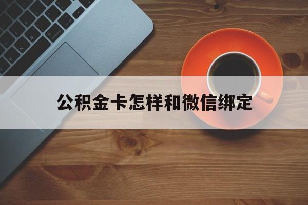 楚雄最新公积金卡怎样和微信绑定方法分析(最方便真实的楚雄公积金卡绑定微信可以消费吗方法)