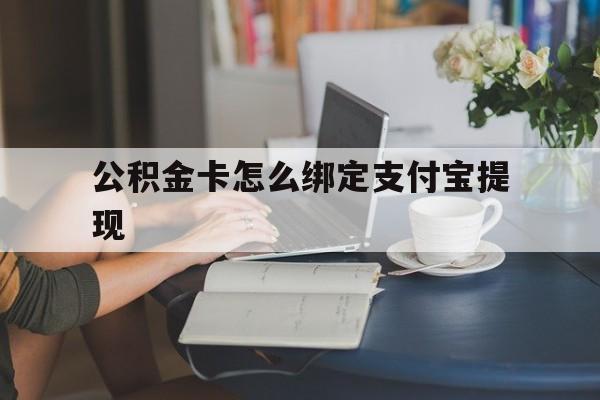 楚雄最新公积金卡怎么绑定支付宝提现方法分析(最方便真实的楚雄公积金怎么添加到支付宝卡包方法)