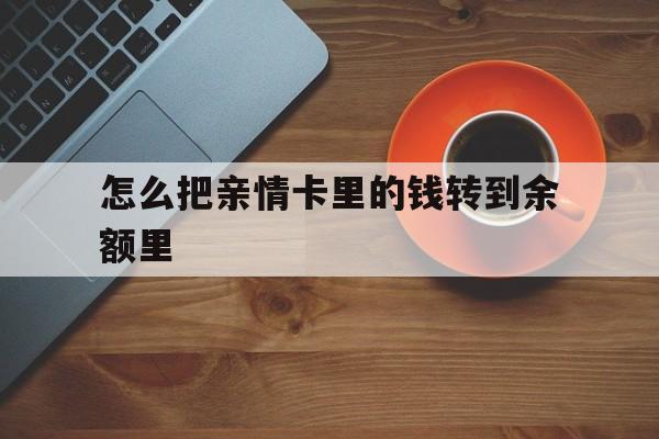 楚雄最新怎么把亲情卡里的钱转到余额里方法分析(最方便真实的楚雄怎样将亲情卡里的钱转到微信钱包里方法)