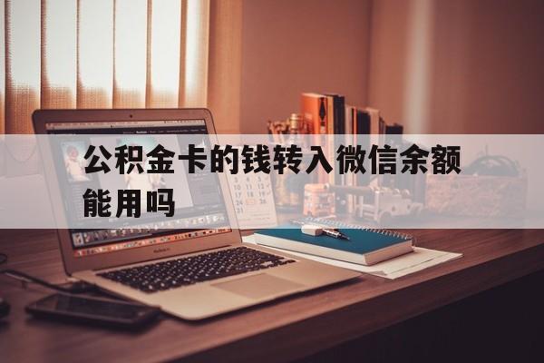 楚雄最新公积金卡的钱转入微信余额能用吗方法分析(最方便真实的楚雄公积金的钱转到银行卡里能取出来用吗方法)