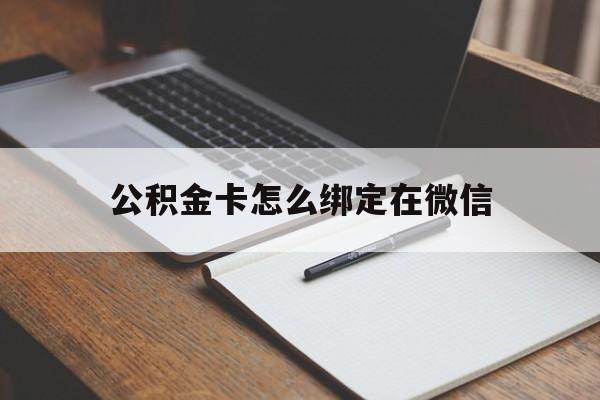 楚雄最新公积金卡怎么绑定在微信方法分析(最方便真实的楚雄公积金卡怎么绑定在微信提现方法)